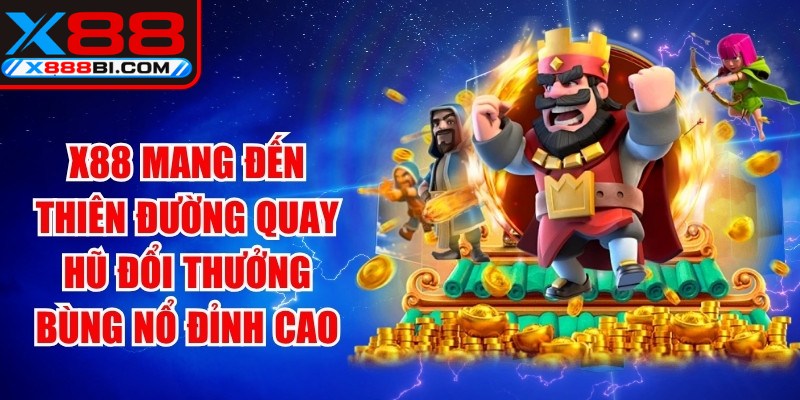X88 mang đến thiên đường quay hũ đổi thưởng bùng nổ đỉnh cao